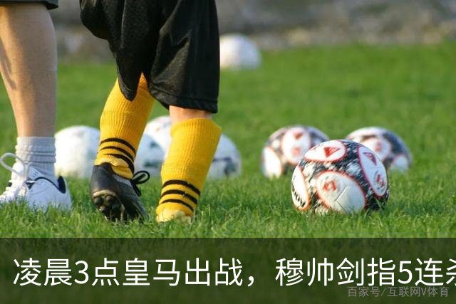 凌晨3点皇马出战，穆帅剑指5连杀！姆巴佩对阵西甲4场5球中锋