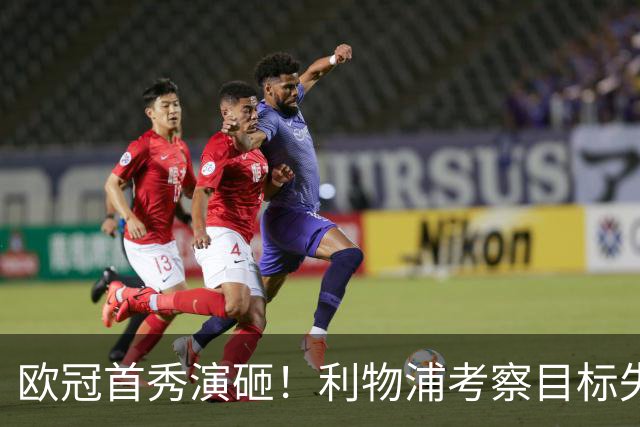 欧冠首秀演砸！利物浦考察目标失误送礼，引援要黄？