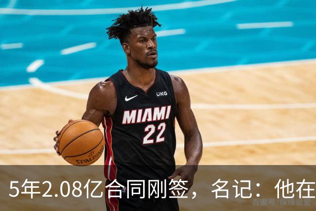 5年2.08亿合同刚签，名记：他在交易市场仍是香饽饽